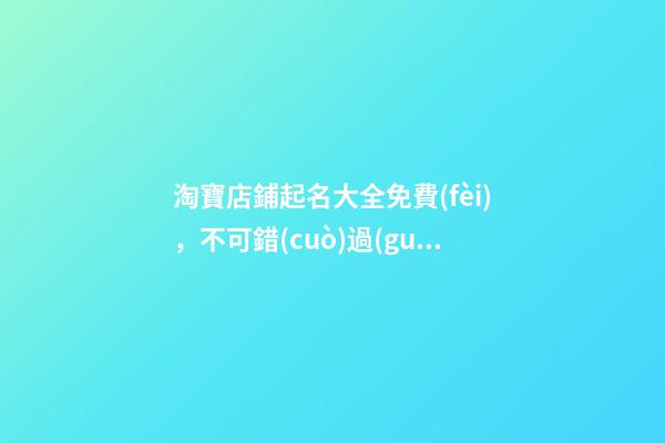 淘寶店鋪起名大全免費(fèi)，不可錯(cuò)過(guò)的絕代好名！